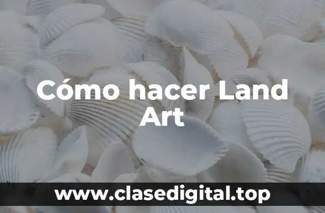 Cómo hacer Land Art