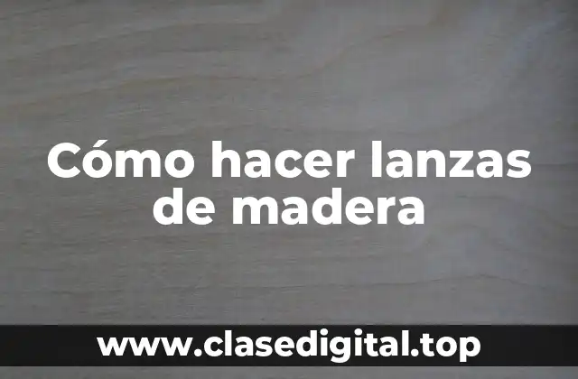 Cómo hacer lanzas de madera