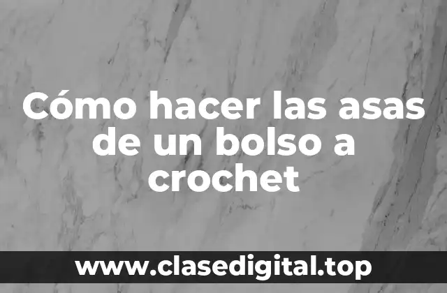 Cómo hacer las asas de un bolso a crochet