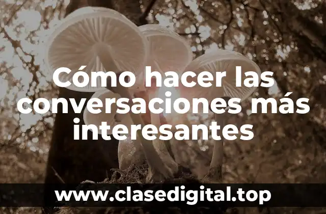 Cómo hacer las conversaciones más interesantes