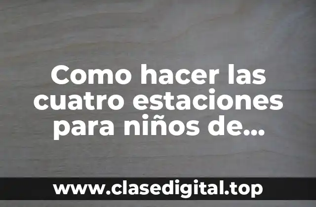 Como hacer las cuatro estaciones para niños de preescolar