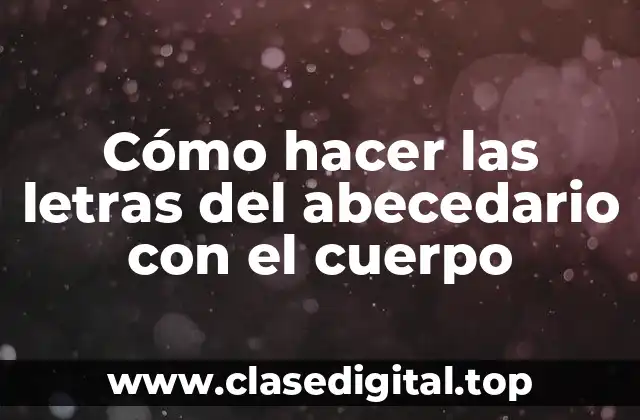 Cómo hacer las letras del abecedario con el cuerpo