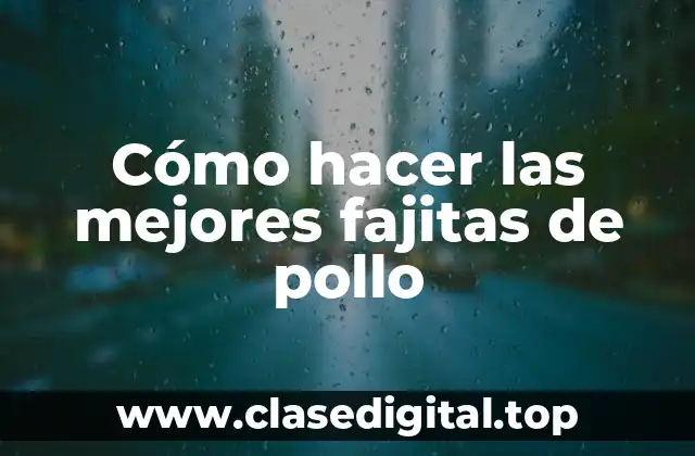 Cómo hacer las mejores fajitas de pollo