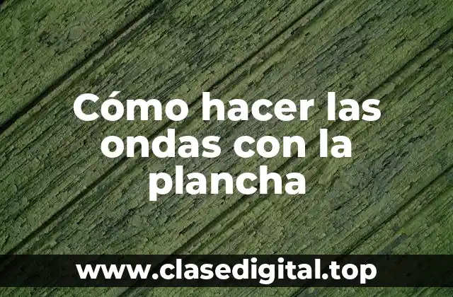 Cómo hacer las ondas con la plancha