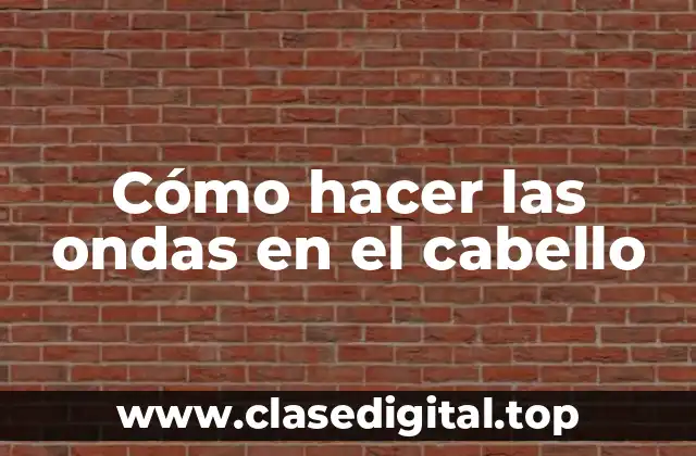 Cómo hacer las ondas en el cabello