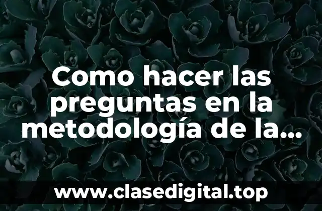 Como hacer las preguntas en la metodología de la encuesta