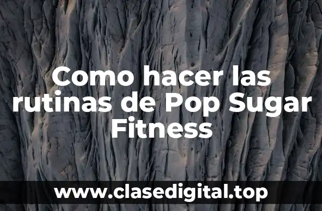 Como hacer las rutinas de Pop Sugar Fitness