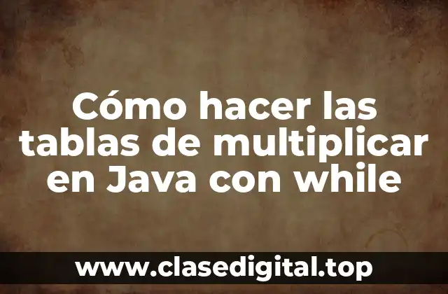 Cómo hacer las tablas de multiplicar en Java con while