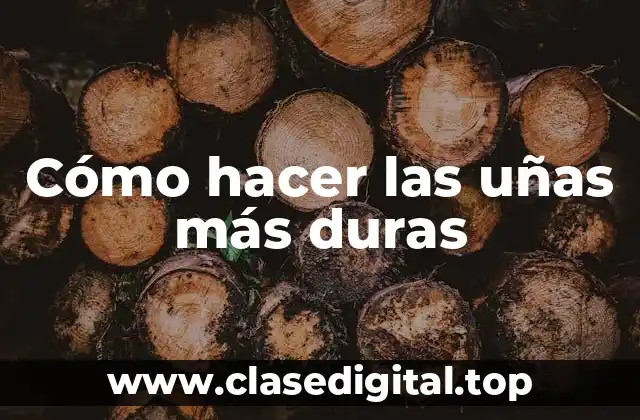 Cómo hacer las uñas más duras