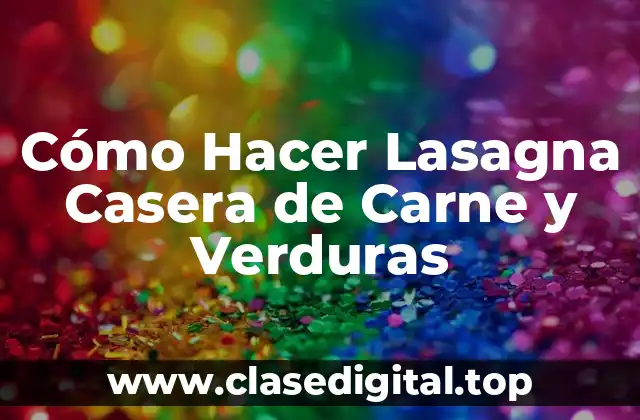 Cómo Hacer Lasagna Casera de Carne y Verduras