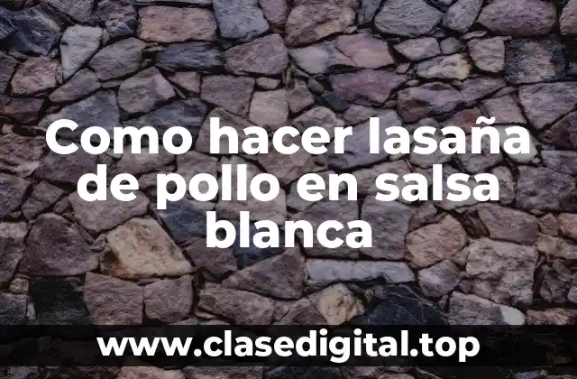 Como hacer lasaña de pollo en salsa blanca
