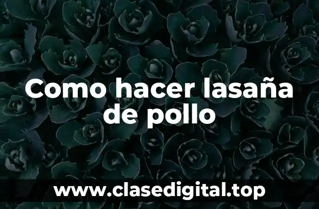 ¿Qué es la lasaña de pollo?