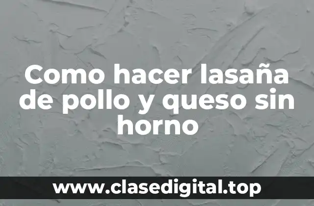 Como hacer lasaña de pollo y queso sin horno