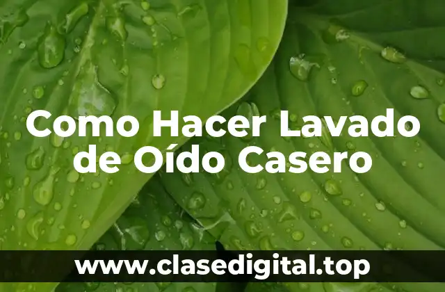 Qué es un Lavado de Oído Casero y Para Qué Sirve
