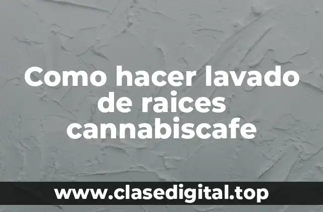Como hacer lavado de raices cannabiscafe
