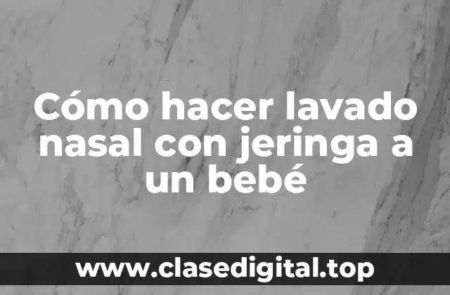 Cómo hacer lavado nasal con jeringa a un bebé