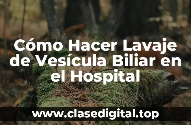 Cómo Hacer Lavaje de Vesícula Biliar en el Hospital