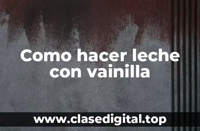 Como hacer leche con vainilla