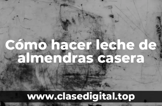 Cómo hacer leche de almendras casera