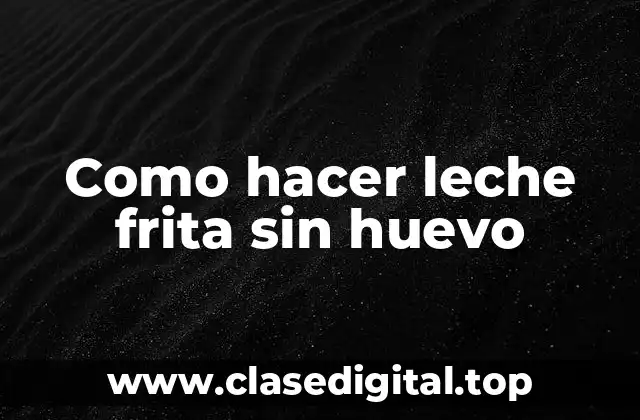 ¿Qué es la leche frita sin huevo?