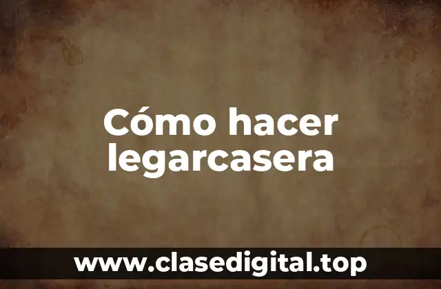 Cómo hacer legarcasera