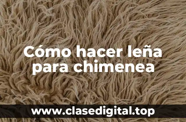 Cómo hacer leña para chimenea