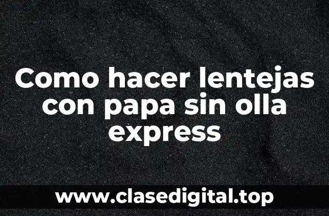 Como hacer lentejas con papa sin olla express