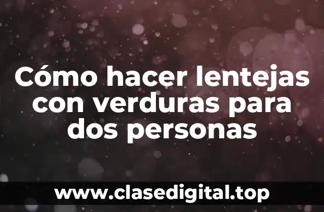 Cómo hacer lentejas con verduras para dos personas