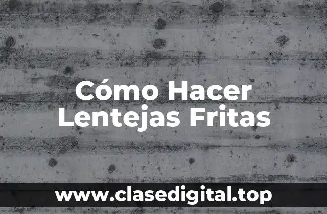 Cómo Hacer Lentejas Fritas