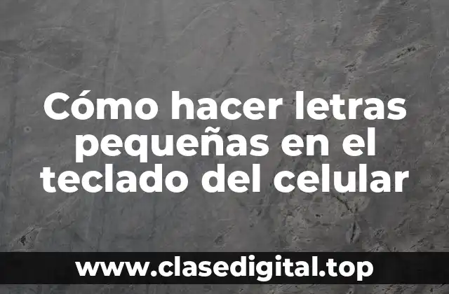 Cómo hacer letras pequeñas en el teclado del celular