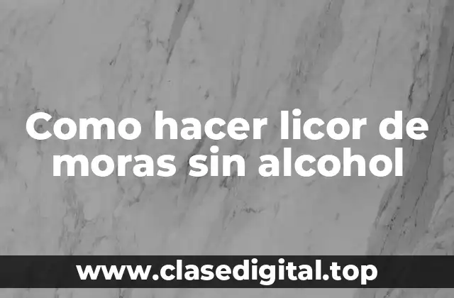 Como hacer licor de moras sin alcohol