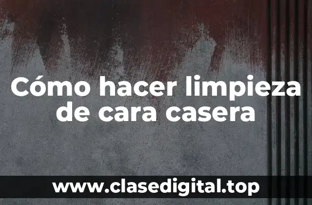 Cómo hacer limpieza de cara casera