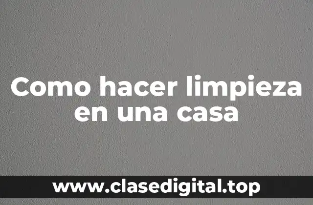 Como hacer limpieza en una casa