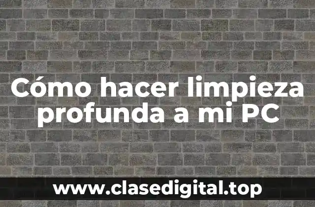 Cómo hacer limpieza profunda a mi PC