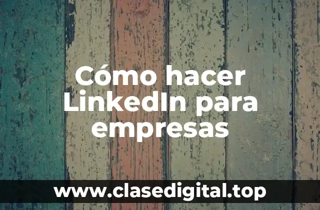 Cómo hacer LinkedIn para empresas