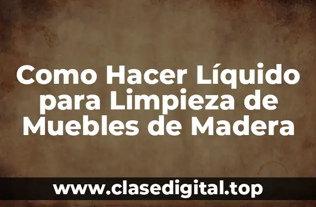Como Hacer Líquido para Limpieza de Muebles de Madera