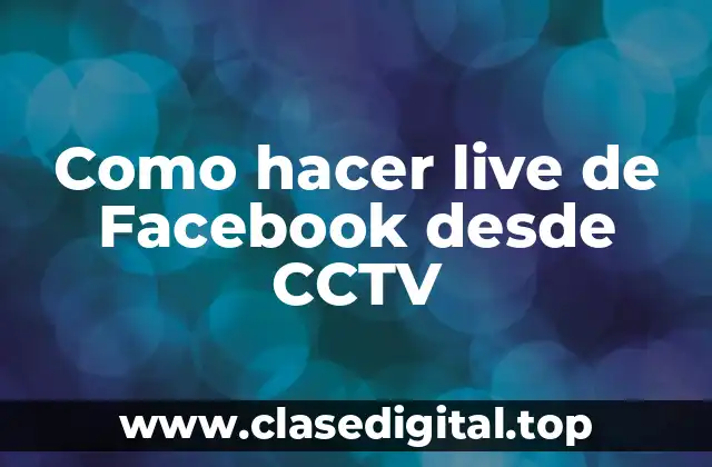 ¿Qué es la transmisión en vivo desde una cámara de seguridad CCTV a Facebook?