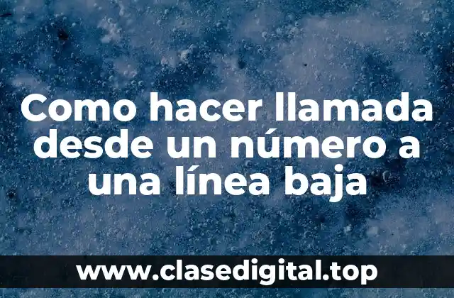 Como hacer llamada desde un número a una línea baja