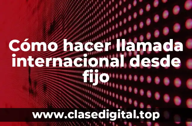 Cómo hacer llamada internacional desde fijo