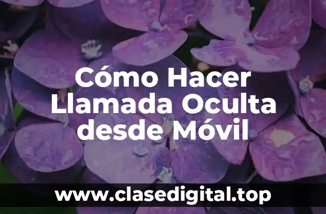 Cómo Hacer Llamada Oculta desde Móvil