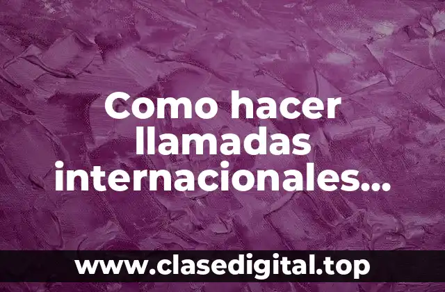Como hacer llamadas internacionales desde celular Claro