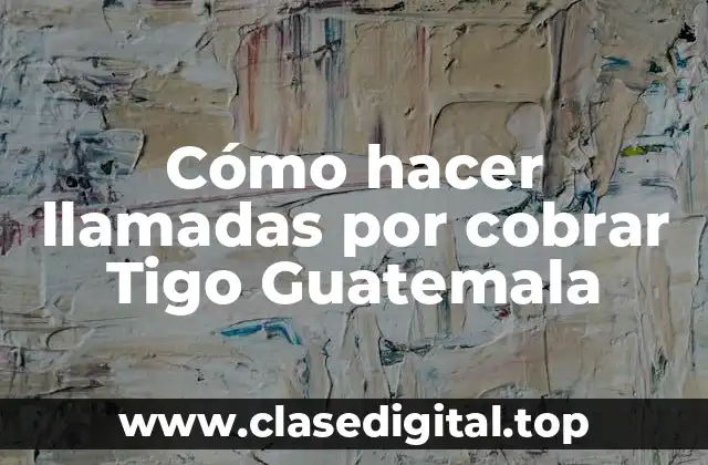 Cómo hacer llamadas por cobrar Tigo Guatemala