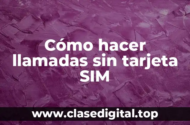 Cómo hacer llamadas sin tarjeta SIM