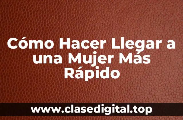 Cómo Hacer Llegar a una Mujer Más Rápido