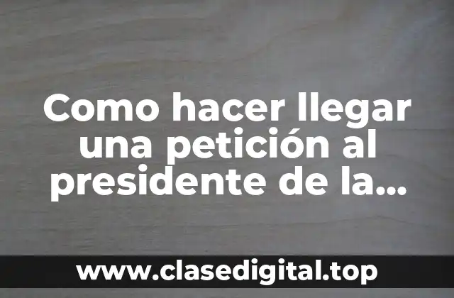 Como hacer llegar una petición al presidente de la república