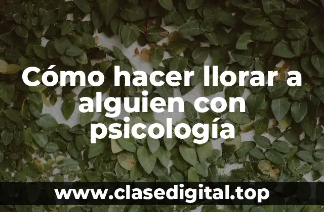 Cómo hacer llorar a alguien con psicología