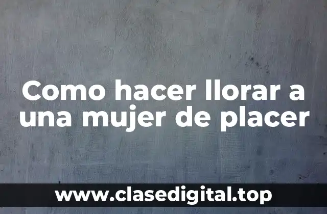 Como hacer llorar a una mujer de placer