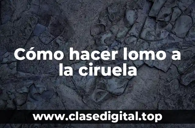 Cómo hacer lomo a la ciruela