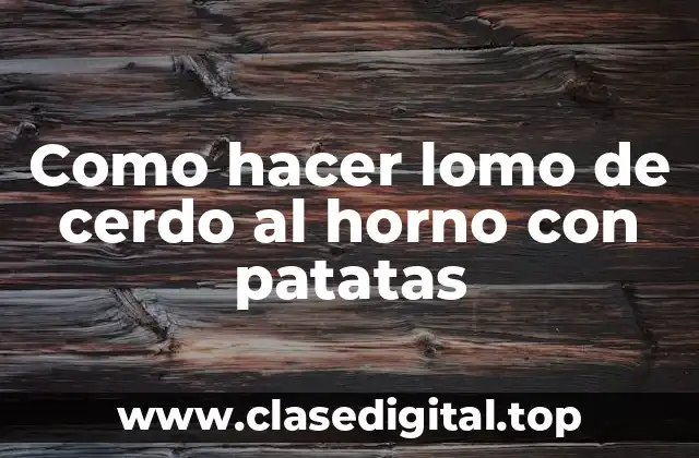 Como hacer lomo de cerdo al horno con patatas