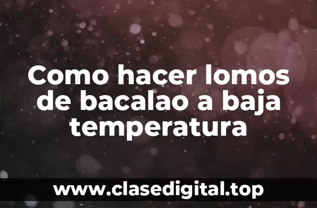 Como hacer lomos de bacalao a baja temperatura